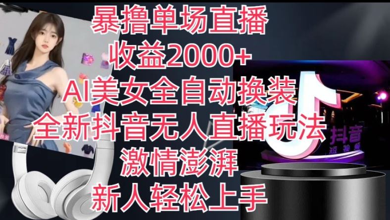 全新抖音无人直播玩法，AI美女全自动换装，激情澎湃，新人轻松上手，暴撸单场直播2k+【揭秘】-网亿资源平台