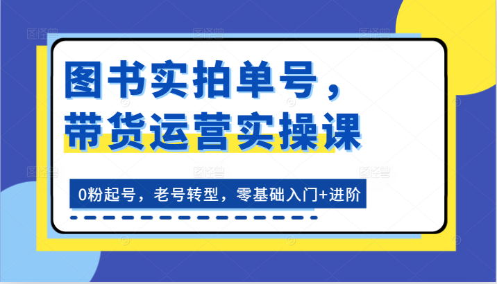 图书实拍单号，带货运营实操课：0粉起号，老号转型，零基础入门+进阶-邪修侠 - 演示