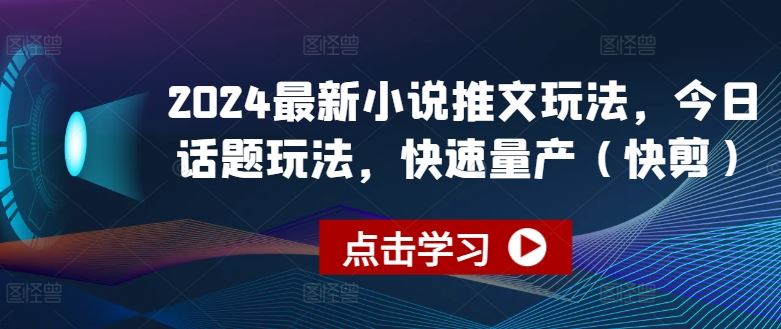 2024最新小说推文玩法，今日话题玩法，快速量产(快剪)-网亿资源平台