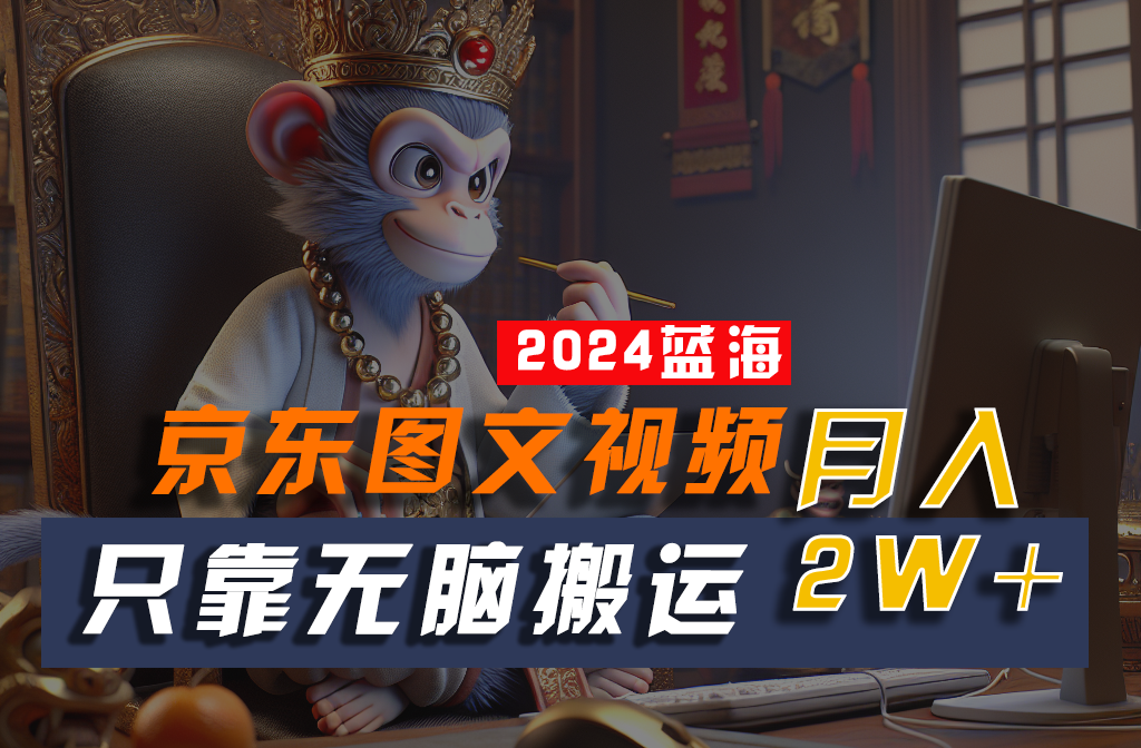 2024最新蓝海项目，只靠无脑搬运，不需要剪辑，有手就会，京东图文视频，每月亲测2w+-邪修侠 - 演示