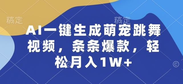 AI一键生成萌宠跳舞视频，条条爆款，轻松月入1W+【揭秘】-网亿资源平台