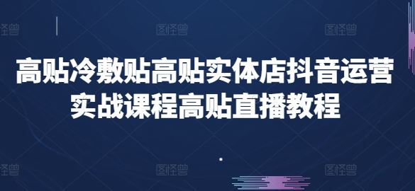 高贴冷敷贴高贴实体店抖音运营实战课程高贴直播教程-网亿资源平台
