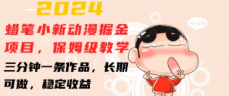 2024蜡笔小新动漫掘金项目，保姆级教学，三分钟一条作品，长期可做，稳定收益 【揭秘】-网亿资源平台