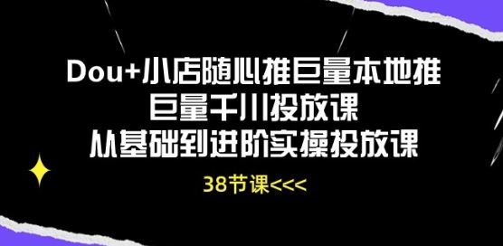 Dou+小店随心推巨量本地推巨量千川投放课从基础到进阶实操投放课-网亿资源平台