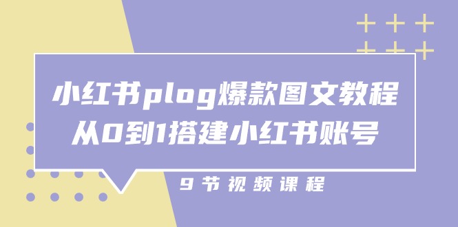 小红书plog爆款图文教程，从0到1搭建小红书账号（9节课）-网亿资源平台