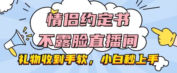 情侣约定书不露脸直播间，礼物收到手软，小白秒上手【揭秘】-网亿资源平台