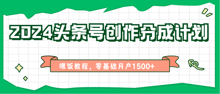 2024头条号创作分成计划、喂饭教程，零基础月产1500+-网亿资源平台