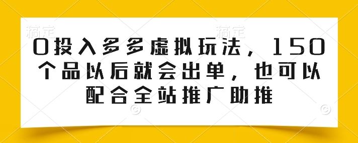 0投入多多虚拟玩法，150个品以后就会出单，也可以配合全站推广助推-网亿资源平台