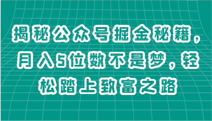 揭秘公众号掘金秘籍，月入5位数不是梦，轻松踏上致富之路-网亿资源平台