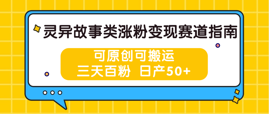 灵异故事类涨粉变现赛道指南，可原创可搬运，三天百粉 日产50+-网亿资源平台
