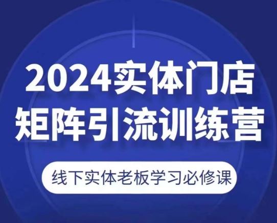 2024实体门店矩阵引流训练营，线下实体老板学习必修课-网亿资源平台