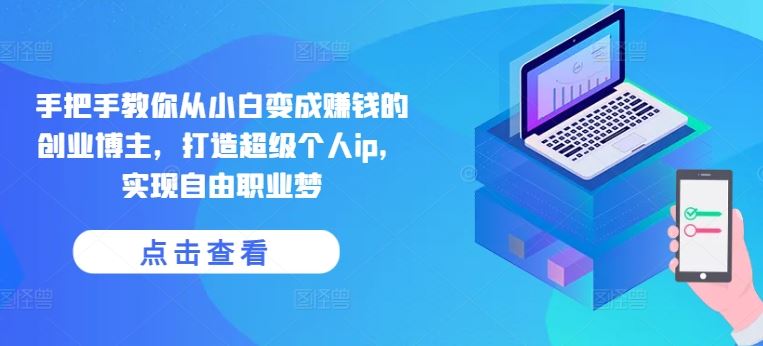 手把手教你从小白变成赚钱的创业博主，打造超级个人ip，实现自由职业梦-网亿资源平台