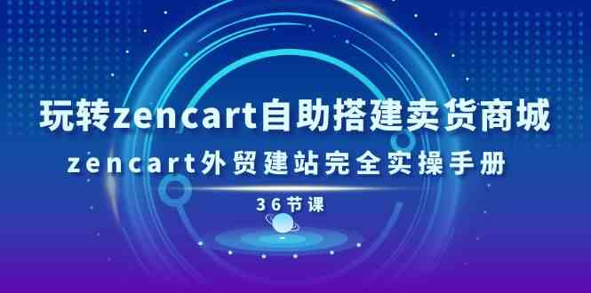 玩转zencart自助搭建卖货商城，zencart外贸建站完全实操手册（36节课）-网亿资源平台