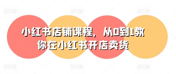 小红书店铺课程,从0到1教你在小红书开店卖货-邪修侠
