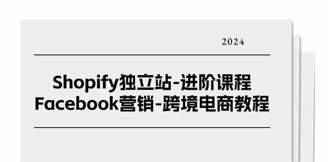 Shopify独立站进阶课程-Facebook营销跨境电商教程（25节）-网亿资源平台