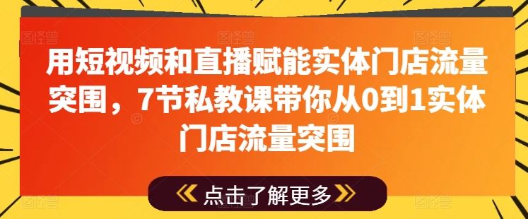 用短视频和直播赋能实体门店流量突围，7节私教课带你从0到1实体门店流量突围-网亿资源平台