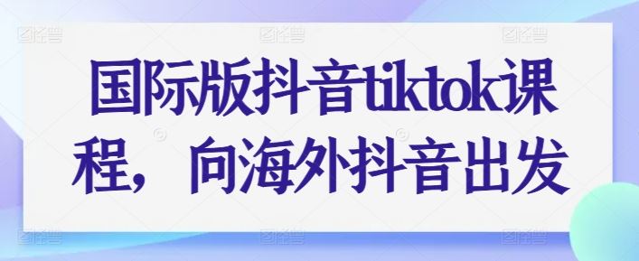 国际版抖音tiktok课程，向海外抖音出发-网亿资源平台