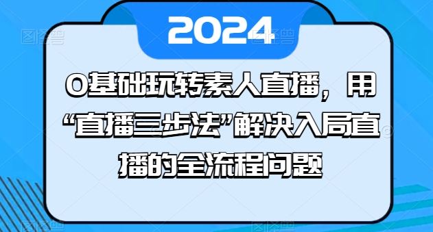 0基础玩转素人直播，用“直播三步法”解决入局直播的全流程问题-网亿资源平台
