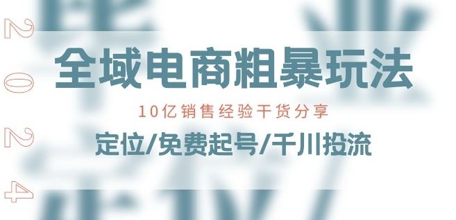 全域电商-粗暴玩法课：10亿销售经验干货分享!定位/免费起号/千川投流-网亿资源平台
