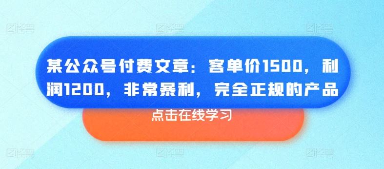 某公众号付费文章：客单价1500，利润1200，非常暴利，完全正规的产品-网亿资源平台