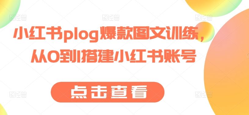 小红书plog爆款图文训练，从0到1搭建小红书账号-网亿资源平台