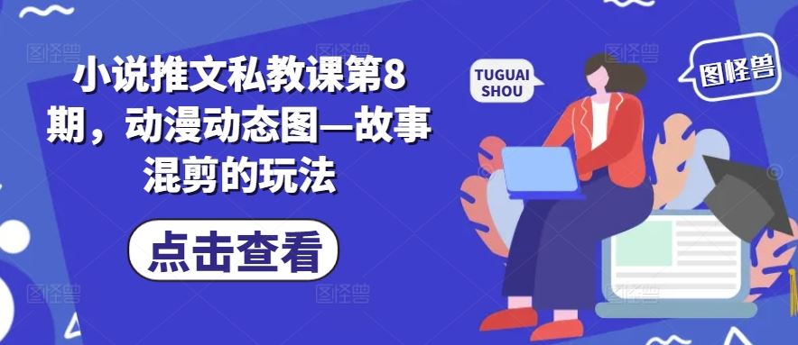 小说推文私教课第8期，动漫动态图—故事混剪的玩法-网亿资源平台