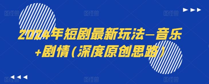 2024年短剧最新玩法—音乐+剧情(深度原创思路)-网亿资源平台