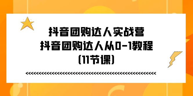 抖音团购达人实战营，抖音团购达人从0-1教程（11节课）-网亿资源平台