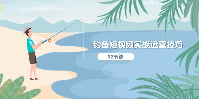 钓鱼短视频实战运营技巧，系统性讲解定位ip策划 能听懂，能落地，能实操-网亿资源平台