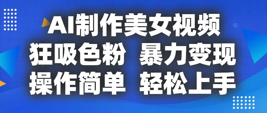AI制作美女视频，狂吸色粉，暴力变现，操作简单，小白也能轻松上手-网亿资源平台