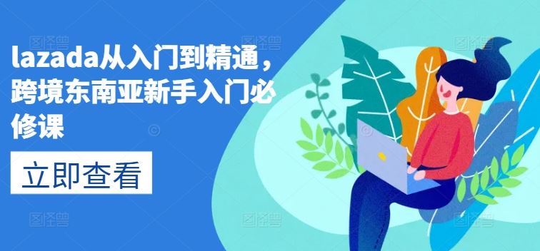 lazada从入门到精通，跨境东南亚新手入门必修课-网亿资源平台