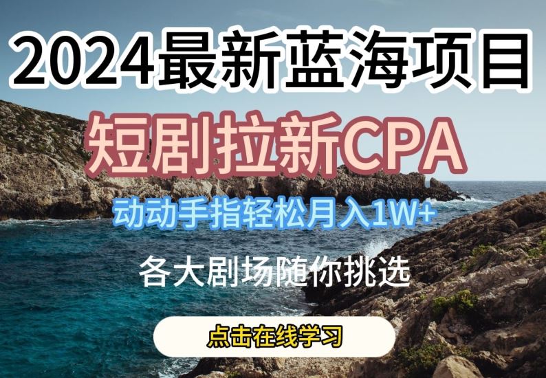 2024最新蓝海项日，短剧拉新CPA，动动手指轻松月入1W，全各大剧场随你挑选【揭秘】-网亿资源平台
