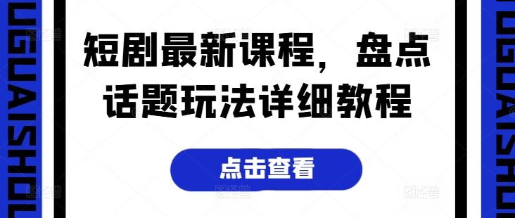 短剧最新课程，盘点话题玩法详细教程-网亿资源平台