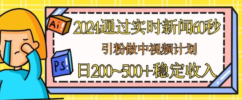 2024通过实时新闻60秒，引粉做中视频计划或者流量主，日几张稳定收入【揭秘】-网亿资源平台