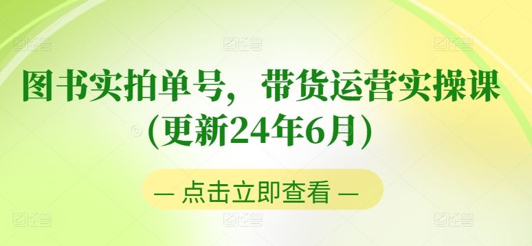 图书实拍单号，带货运营实操课(更新24年6月)，0粉起号，老号转型，零基础入门+进阶-网亿资源平台