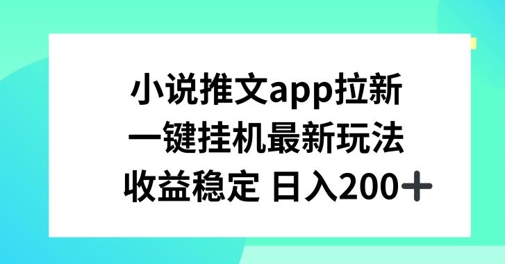 小说推文APP拉新，一键挂JI新玩法，收益稳定日入200+【揭秘】-网亿资源平台