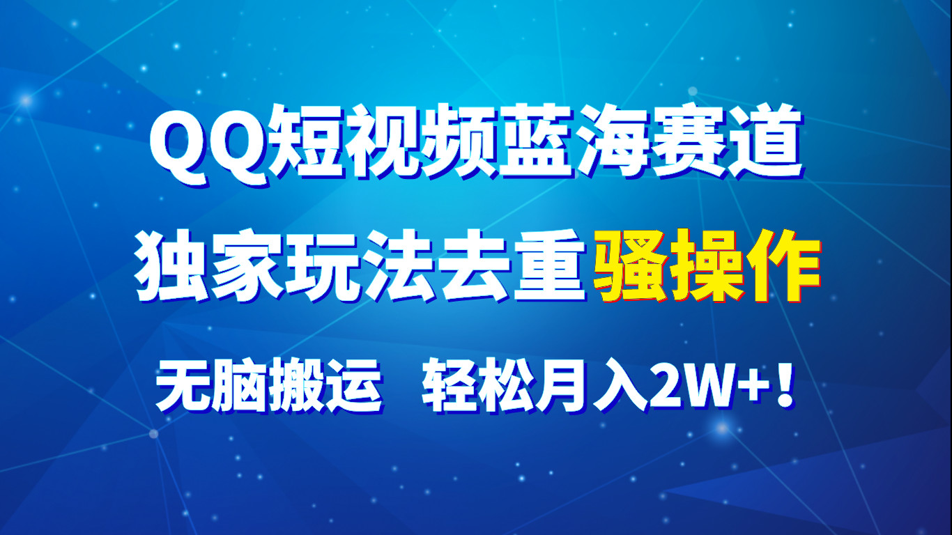 QQ短视频蓝海赛道,独家玩法去重骚操作,无脑搬运,轻松月入2W+!-邪修侠 - 演示
