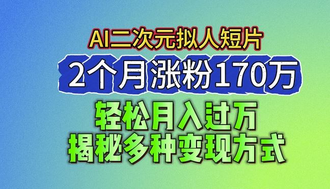 2024最新蓝海AI生成二次元拟人短片，2个月涨粉170万，揭秘多种变现方式【揭秘】-网亿资源平台