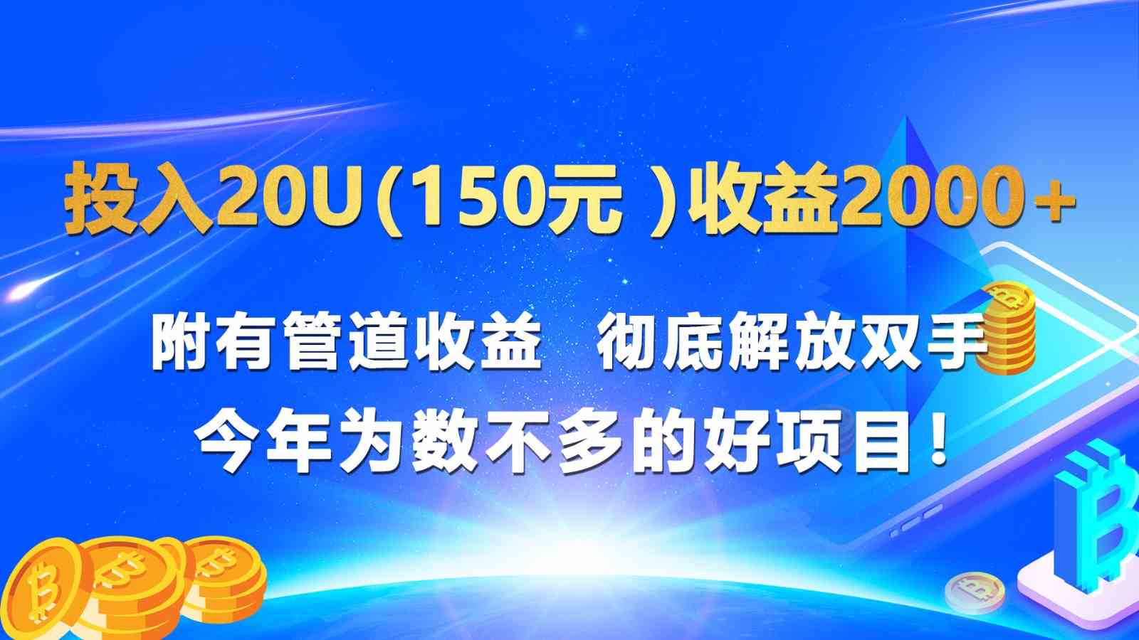 投入20u（150元 ）收益2000+ 附有管道收益 彻底解放双手 今年为数不多的好项目！-网亿资源平台