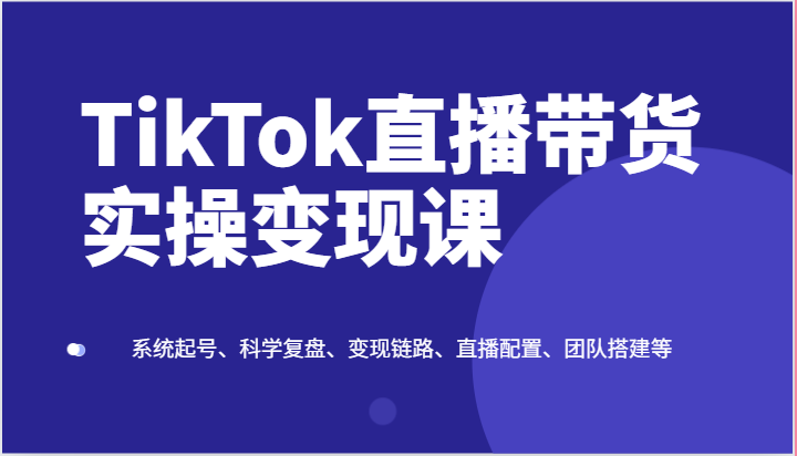 TikTok直播带货实操变现课：系统起号、科学复盘、变现链路、直播配置、团队搭建等-邪修侠 - 演示