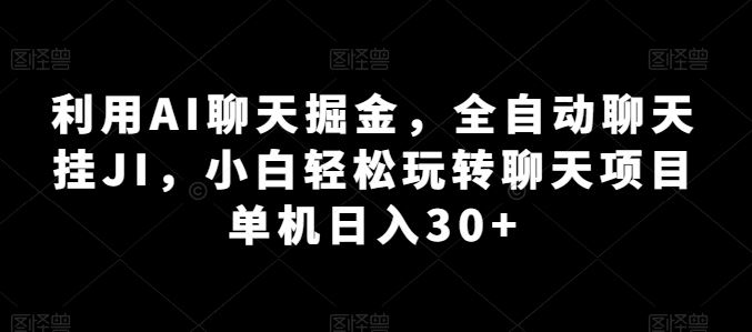 利用AI聊天掘金，全自动聊天挂JI，小白轻松玩转聊天项目 单机日入30+【揭秘】-网亿资源平台