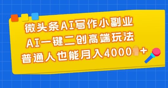 微头条AI写作小副业，AI一键二创高端玩法 普通人也能月入4000+【揭秘】-网亿资源平台