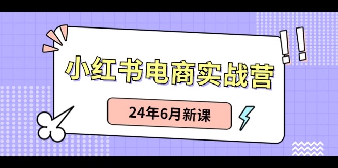小红书电商实战营：小红书笔记带货和无人直播，24年6月新课-网亿资源平台