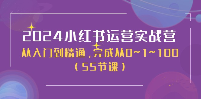 2024小红书运营实战营，从入门到精通，完成从0~1~100（51节课）-网亿资源平台