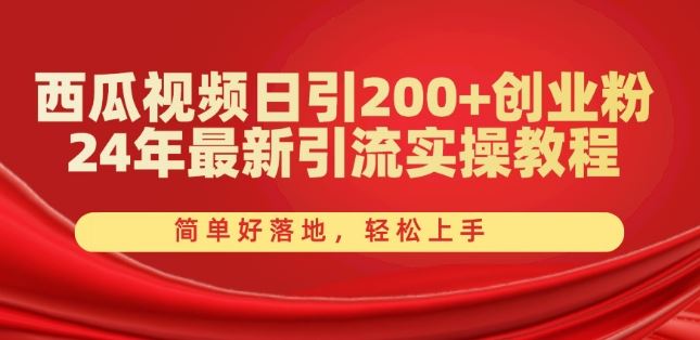 西瓜视频日引200+创业粉，24年最新引流实操教程，简单好落地，轻松上手【揭秘】-网亿资源平台