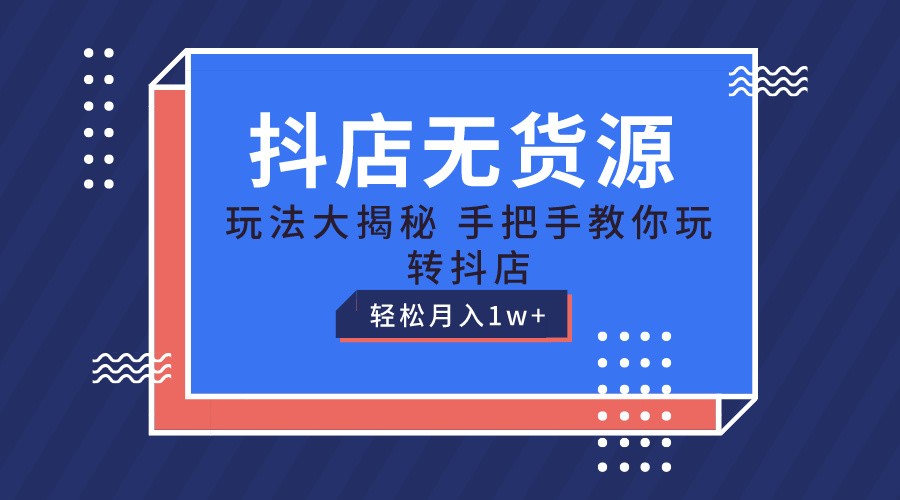 抖店无货源保姆级教程,手把手教你玩转抖店,轻松月入1W+-优优云网创