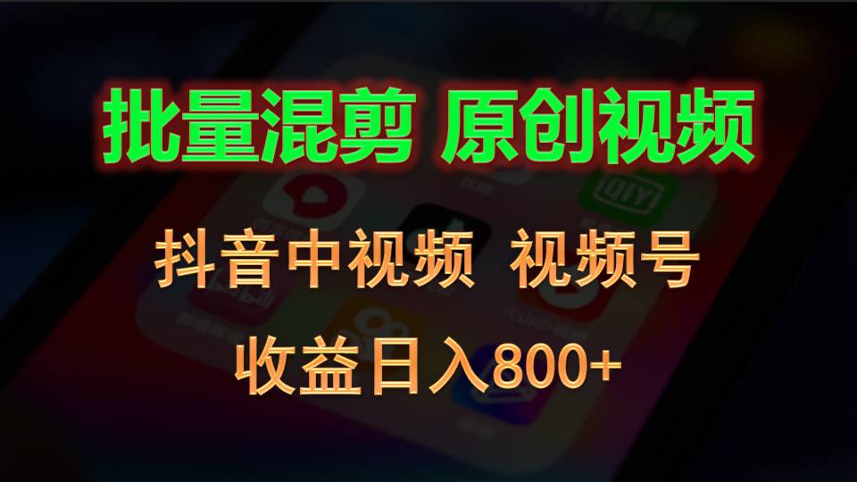 批量混剪生成原创视频，抖音中视频+视频号，收益日入800+-网亿资源平台