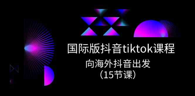 国际版抖音tiktok实战课程，向海外抖音出发（15节课）-网亿资源平台