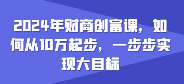 2024年财商创富课，如何从10w起步，一步步实现大目标-网亿资源平台