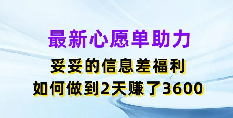 最新心愿单助力，妥妥的信息差福利，两天赚了3.6K【揭秘】-网亿资源平台